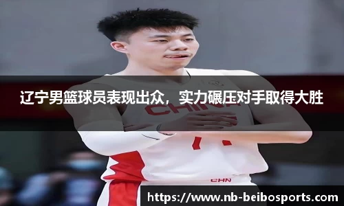 辽宁男篮球员表现出众，实力碾压对手取得大胜