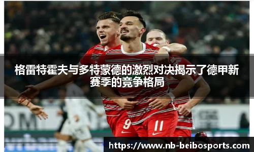 格雷特霍夫与多特蒙德的激烈对决揭示了德甲新赛季的竞争格局
