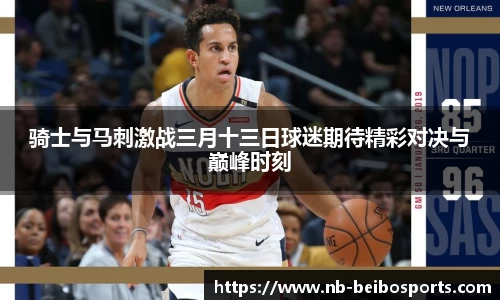骑士与马刺激战三月十三日球迷期待精彩对决与巅峰时刻