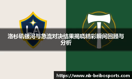 洛杉矶银河与急流对决结果揭晓精彩瞬间回顾与分析