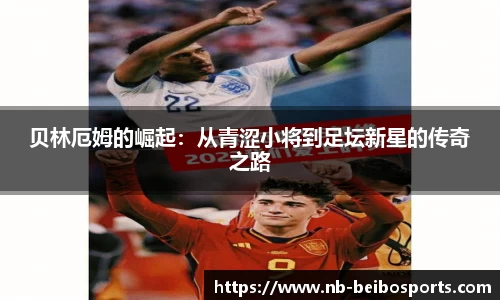 贝林厄姆的崛起：从青涩小将到足坛新星的传奇之路
