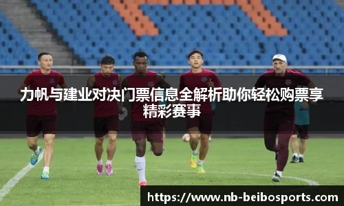 力帆与建业对决门票信息全解析助你轻松购票享精彩赛事