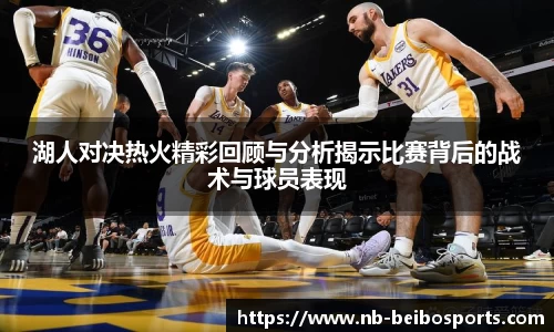 湖人对决热火精彩回顾与分析揭示比赛背后的战术与球员表现