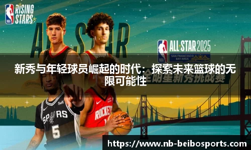 新秀与年轻球员崛起的时代：探索未来篮球的无限可能性