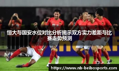 恒大与国安水位对比分析揭示双方实力差距与比赛走势预测