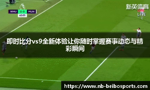即时比分vs9全新体验让你随时掌握赛事动态与精彩瞬间