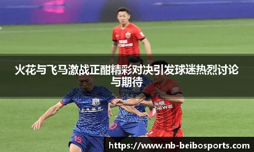 火花与飞马激战正酣精彩对决引发球迷热烈讨论与期待