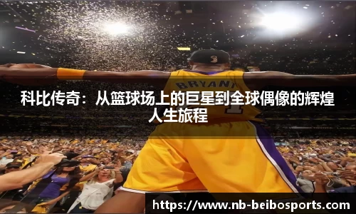 科比传奇：从篮球场上的巨星到全球偶像的辉煌人生旅程