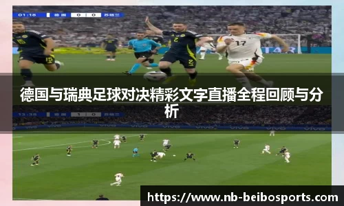 德国与瑞典足球对决精彩文字直播全程回顾与分析