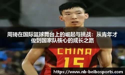 周琦在国际篮球舞台上的崛起与挑战：从青年才俊到国家队核心的成长之路