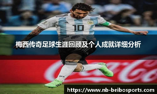梅西传奇足球生涯回顾及个人成就详细分析