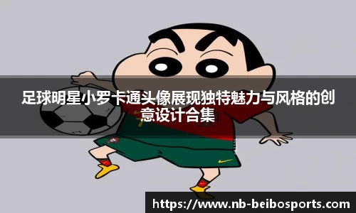 足球明星小罗卡通头像展现独特魅力与风格的创意设计合集