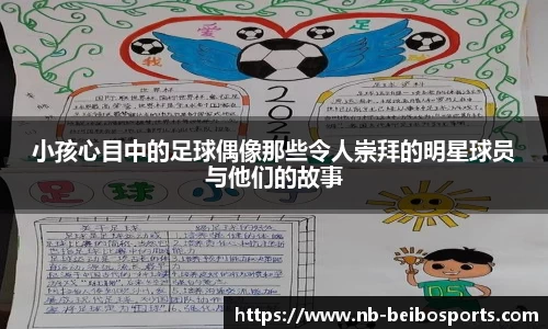 小孩心目中的足球偶像那些令人崇拜的明星球员与他们的故事