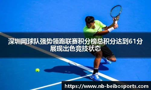深圳网球队强势领跑联赛积分榜总积分达到61分展现出色竞技状态