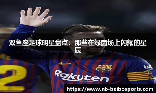 双鱼座足球明星盘点：那些在绿茵场上闪耀的星辰