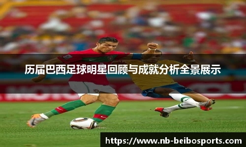 历届巴西足球明星回顾与成就分析全景展示