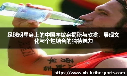 足球明星身上的中国字纹身揭秘与欣赏,展现文化与个性结合的独特魅力